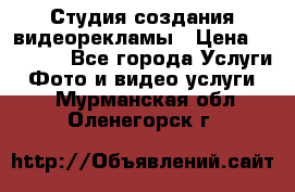 Студия создания видеорекламы › Цена ­ 20 000 - Все города Услуги » Фото и видео услуги   . Мурманская обл.,Оленегорск г.